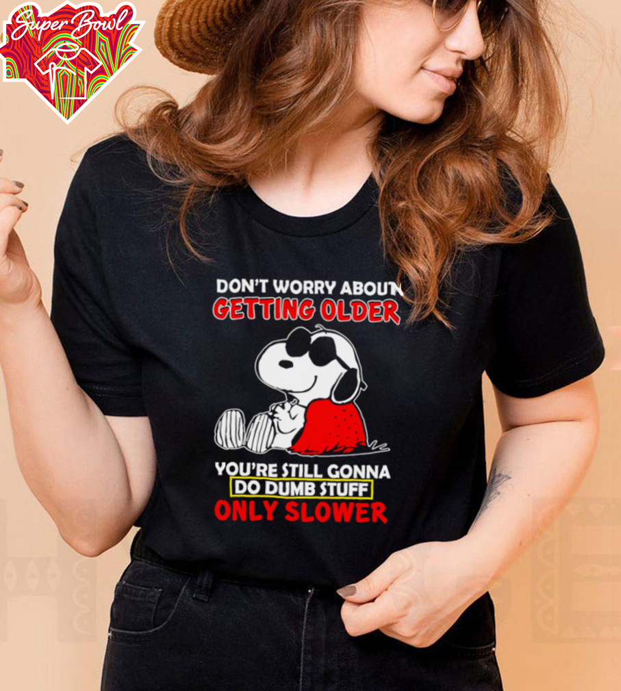 Snoopy don’t worry about getting older you’re still gonna do dumb stuff only slower shirt Snoopy don’t worry about getting older you’re still gonna do dumb stuff only slower shirt