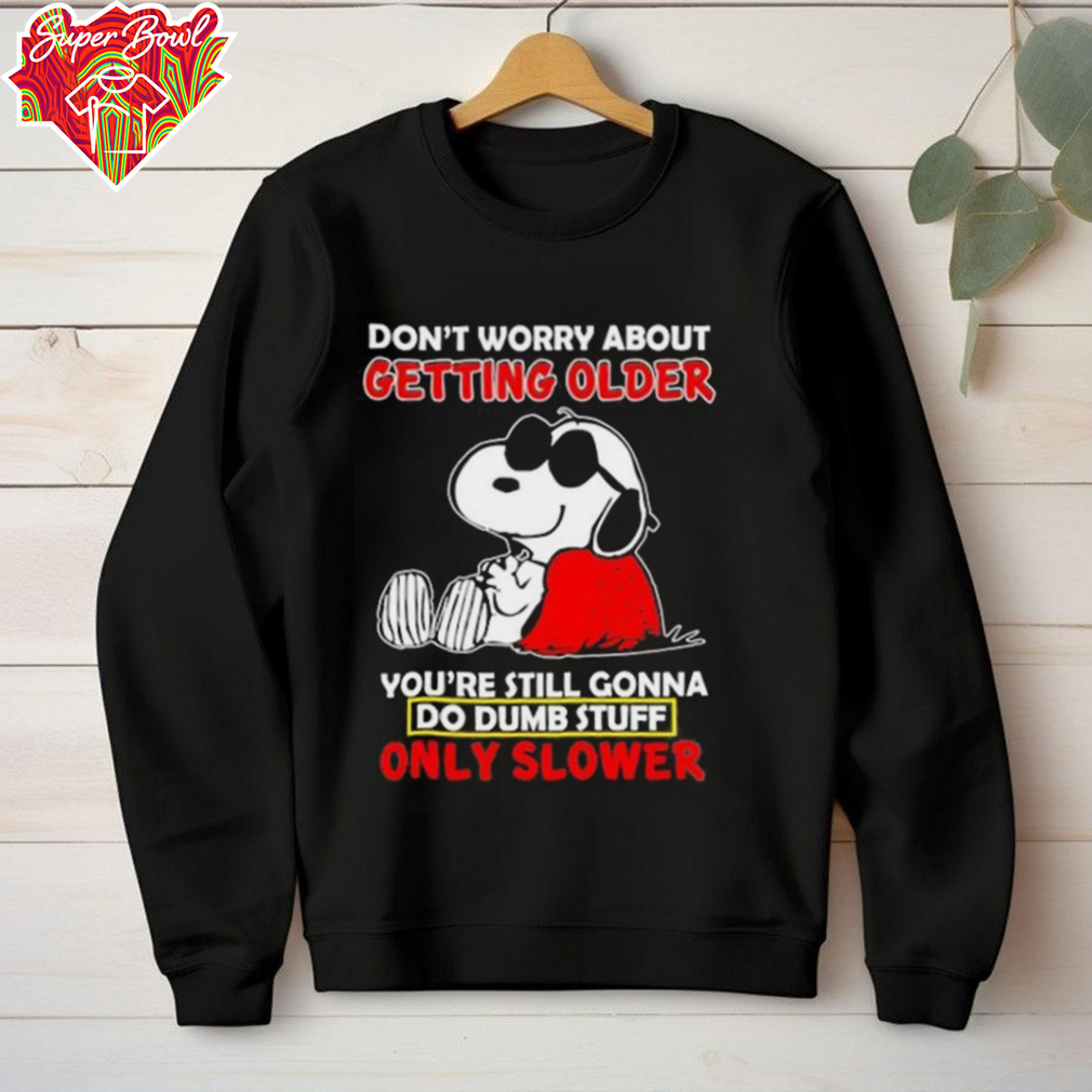 Snoopy don’t worry about getting older you’re still gonna do dumb stuff only slower shirt Snoopy don’t worry about getting older you’re still gonna do dumb stuff only slower shirt