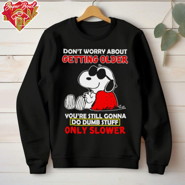 Snoopy don’t worry about getting older you’re still gonna do dumb stuff only slower shirt