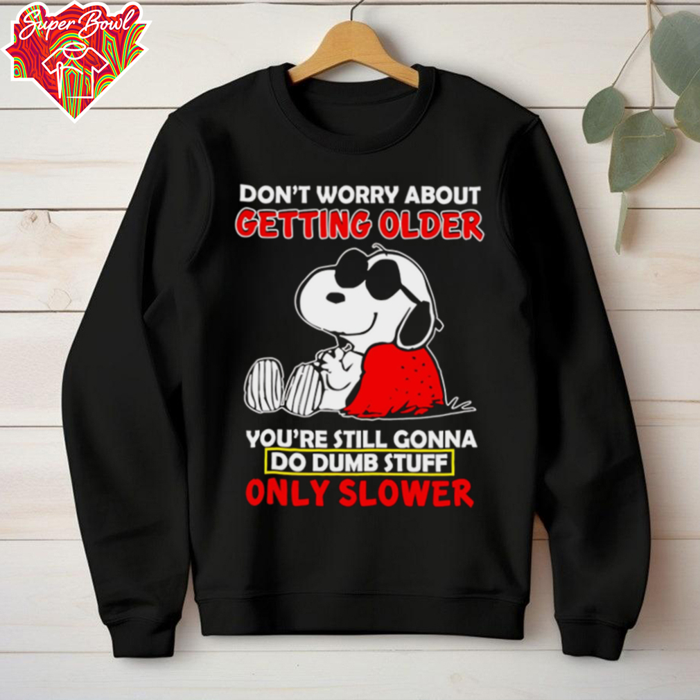 Snoopy don’t worry about getting older you’re still gonna do dumb stuff only slower shirt Snoopy don’t worry about getting older you’re still gonna do dumb stuff only slower shirt