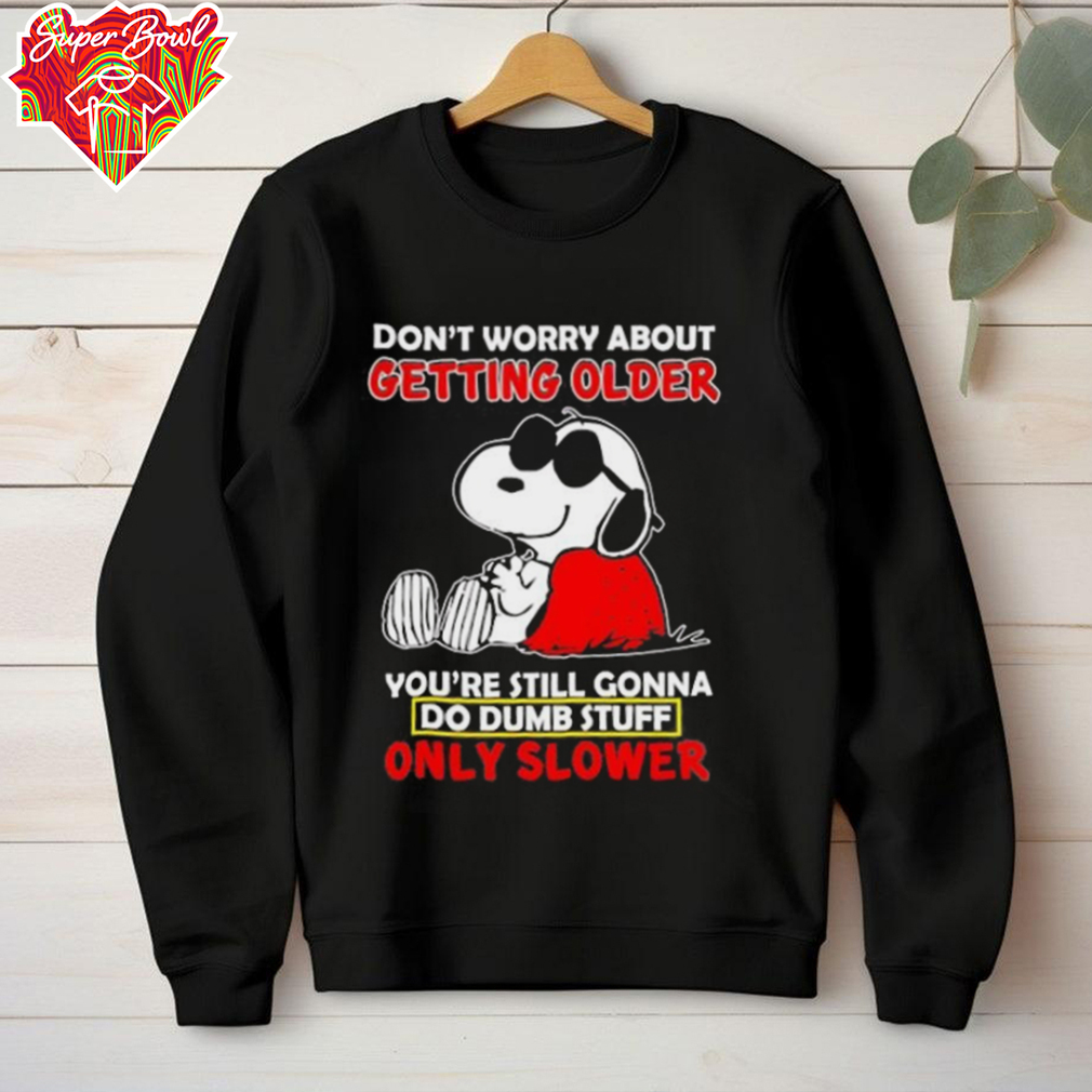 Snoopy don’t worry about getting older you’re still gonna do dumb stuff only slower shirt Snoopy don’t worry about getting older you’re still gonna do dumb stuff only slower shirt