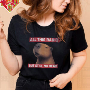 All This Radio But Still No Head Capybara Parody T Shirt