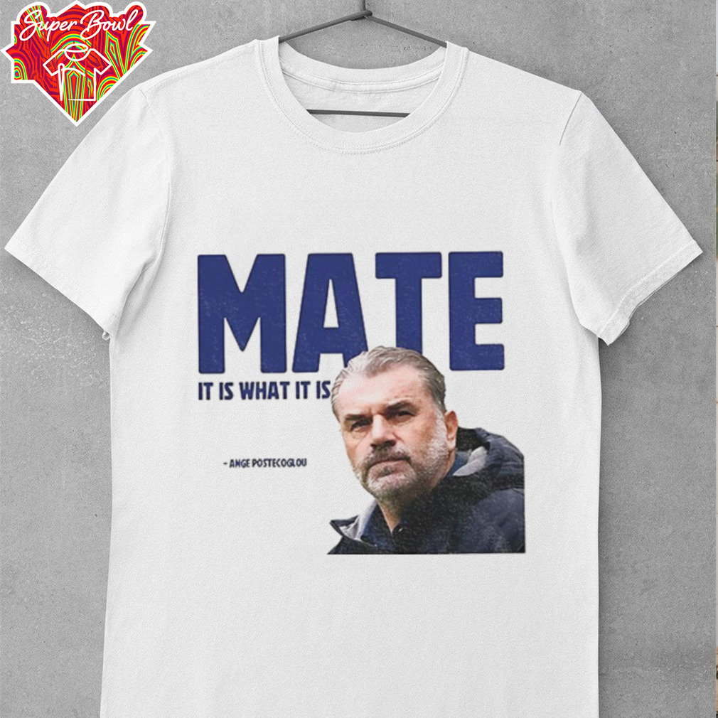 Ange Postecoglou Tottenham Hotspur Mate it is what it is shirt Ange Postecoglou Tottenham Hotspur Mate it is what it is shirt