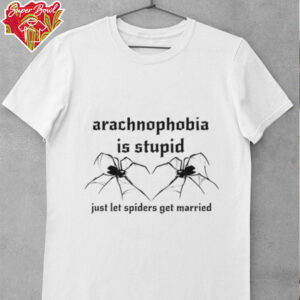 Arachnophobia is stupid just let the spiders get married shirt
