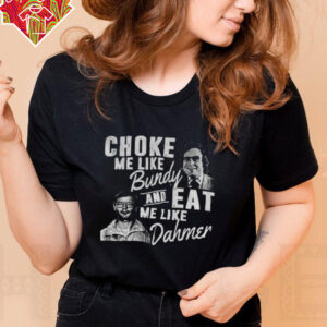 Choke me like Bundy and eat me like Dahmer vintage shirt