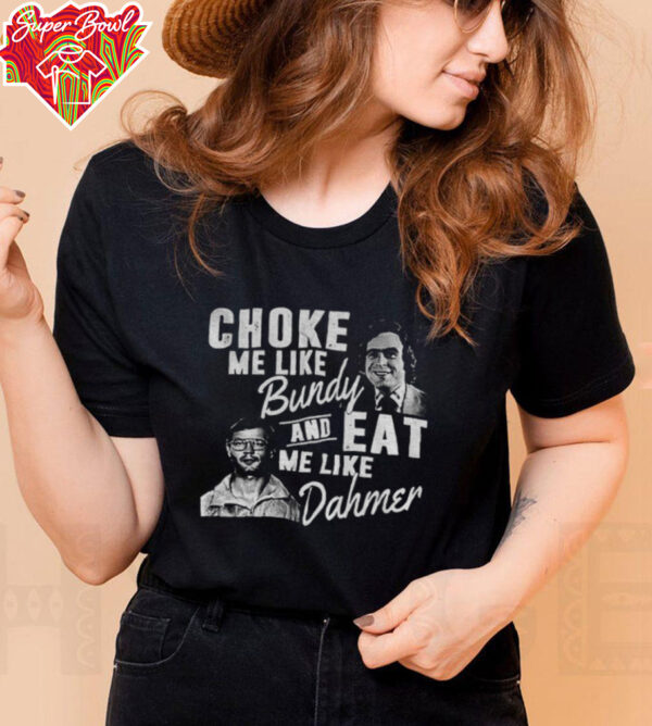 Choke me like Bundy and eat me like Dahmer vintage shirt