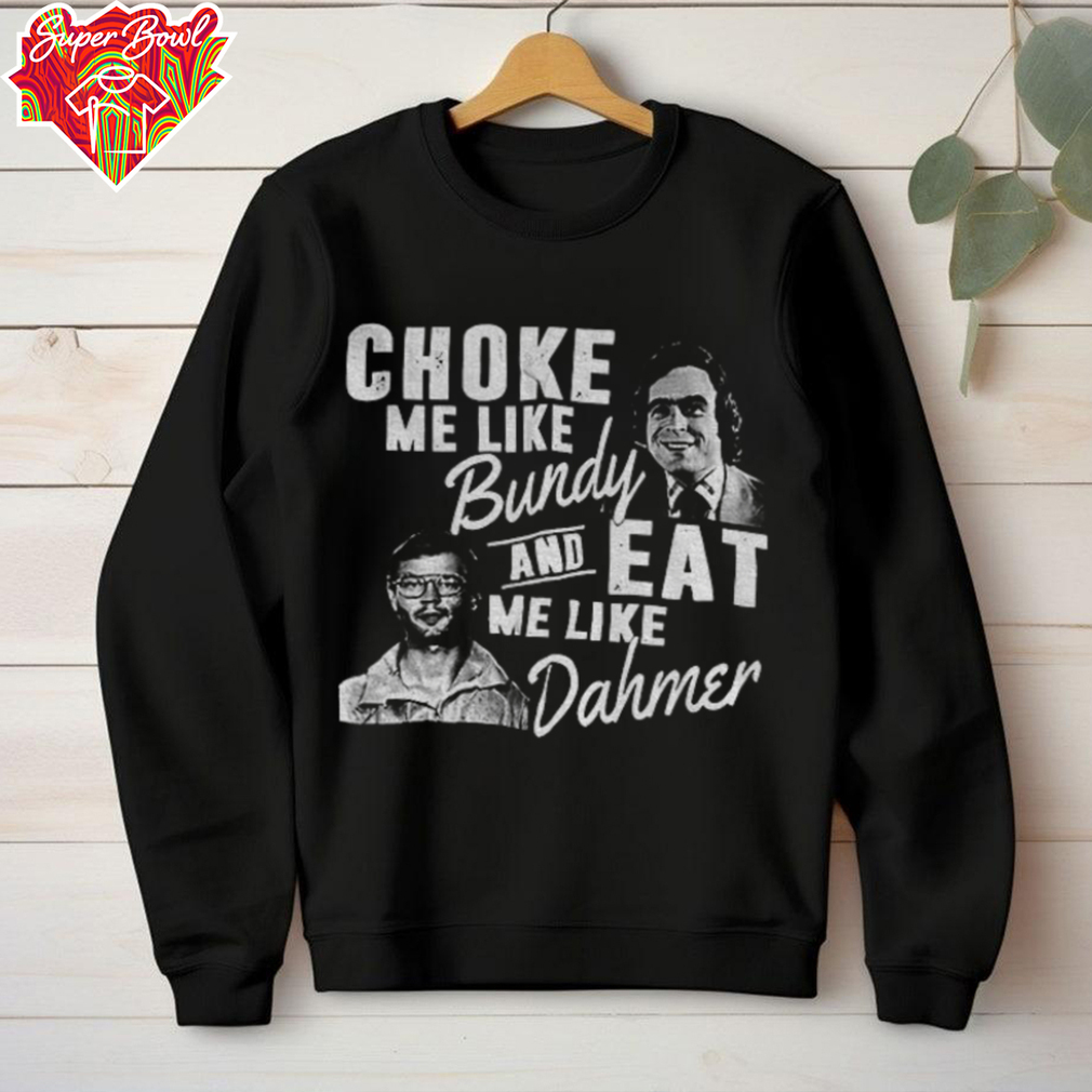 Choke me like Bundy and eat me like Dahmer vintage shirt Choke me like Bundy and eat me like Dahmer vintage shirt