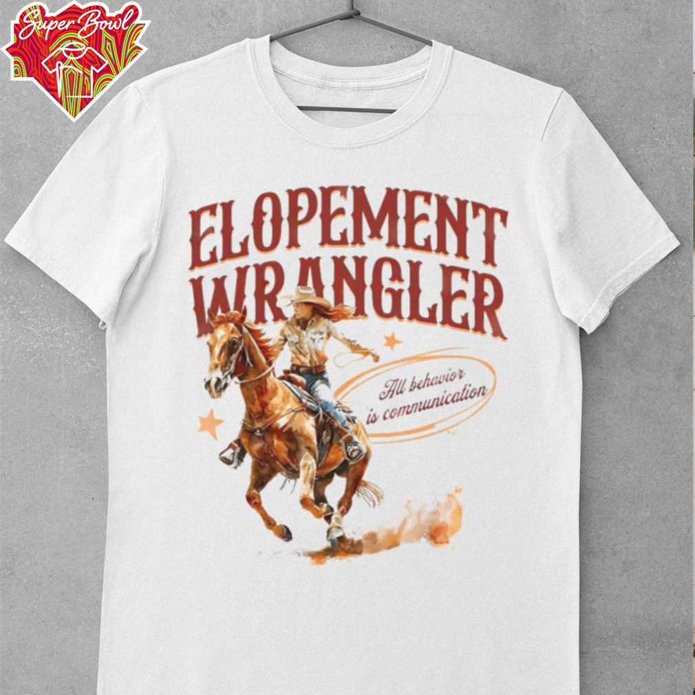 Cowgirl Elopement Wrangler All Behavior Is Communication shirt Cowgirl Elopement Wrangler All Behavior Is Communication shirt