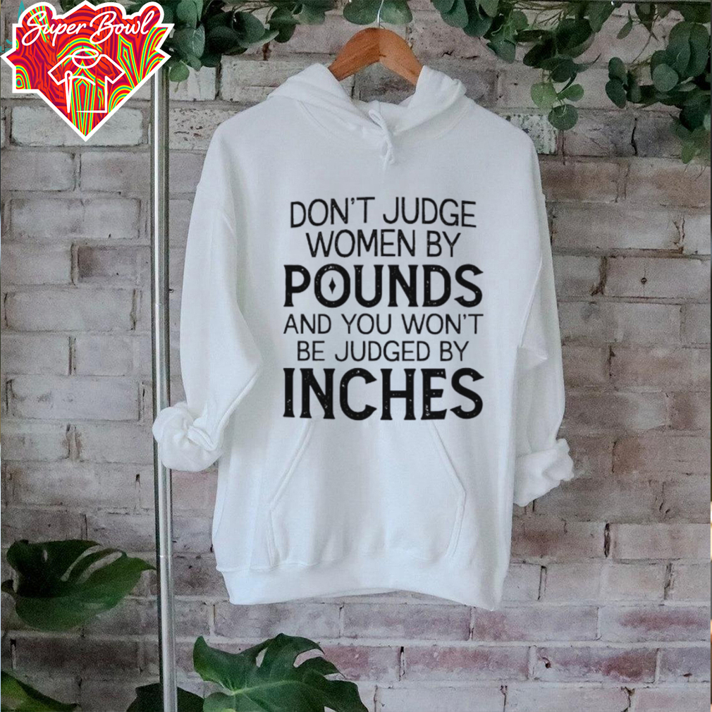 Don’t judge women by pounds and you won’t be judged by inches shirt Don’t judge women by pounds and you won’t be judged by inches shirt
