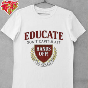 Educate Don’t Capitulate Hands Off Harvard Anti Trump shirt