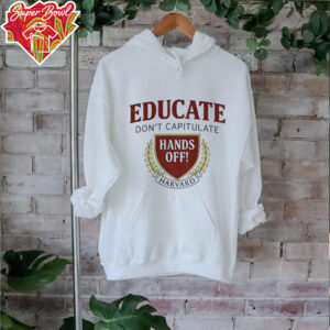 Educate Don’t Capitulate Hands Off Harvard Anti Trump shirt