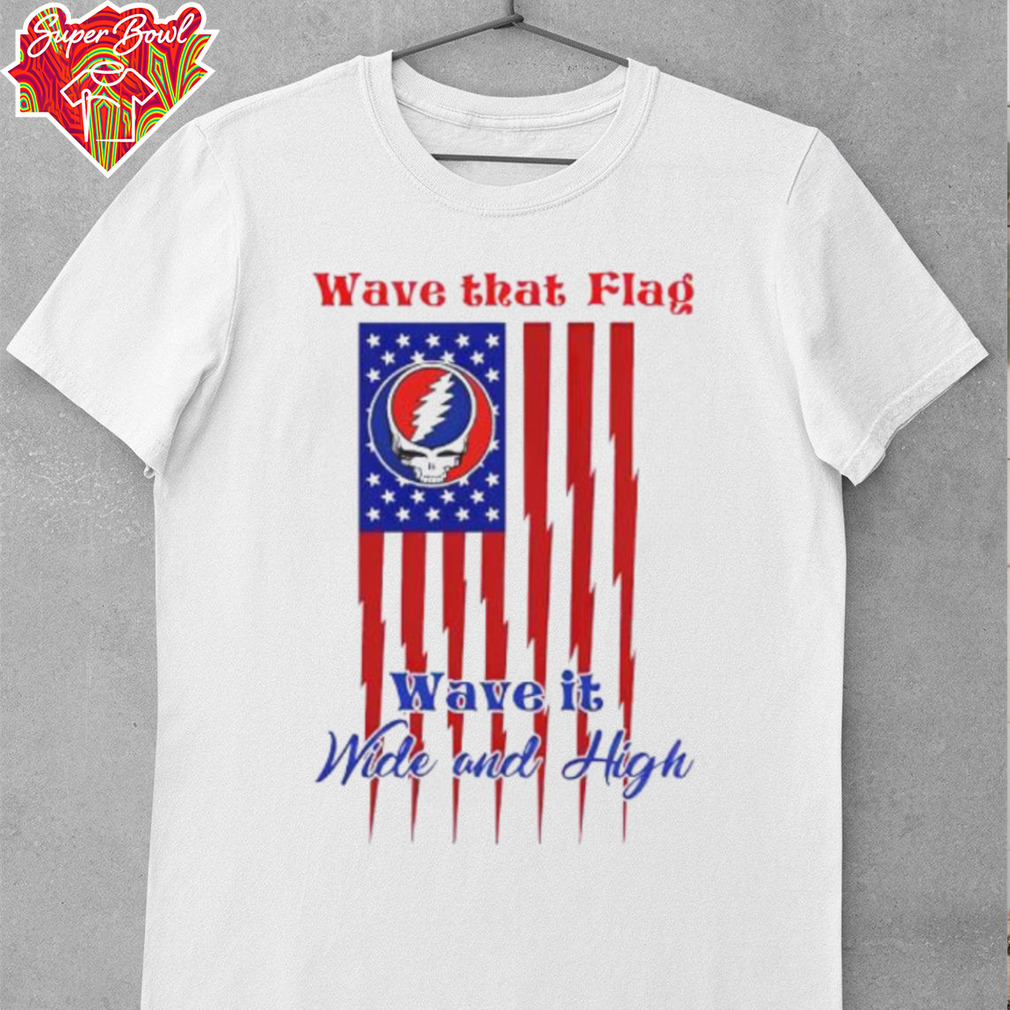 Grateful Dead Wave That Flag Wave It Wide and High Special shirt Grateful Dead Wave That Flag Wave It Wide and High Special shirt
