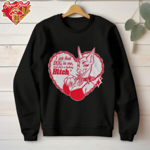 I got that dog in me and she’s a fucking bitch shirt