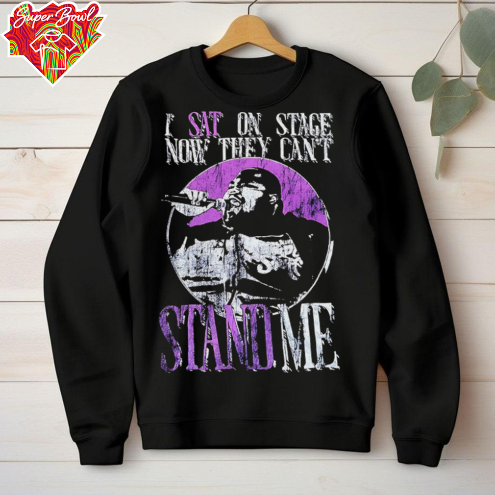 I sat on stage now they can’t stand me shirt I sat on stage now they can’t stand me shirt