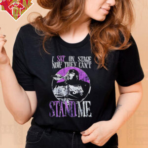 I sat on stage now they can’t stand me shirt