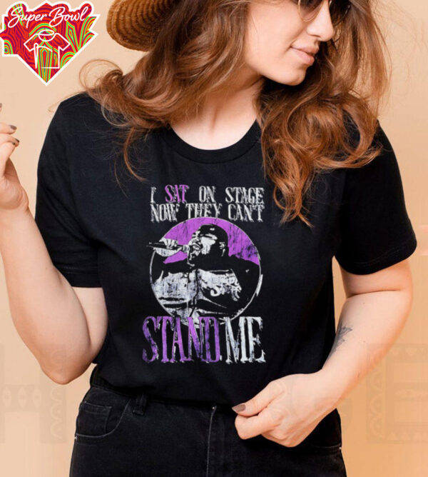 I sat on stage now they can’t stand me shirt