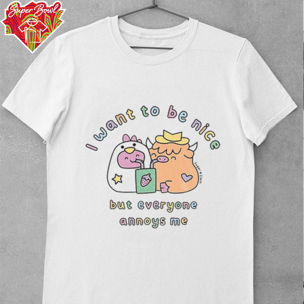 I want to be nice but everyone annoys me shirt I want to be nice but everyone annoys me shirt