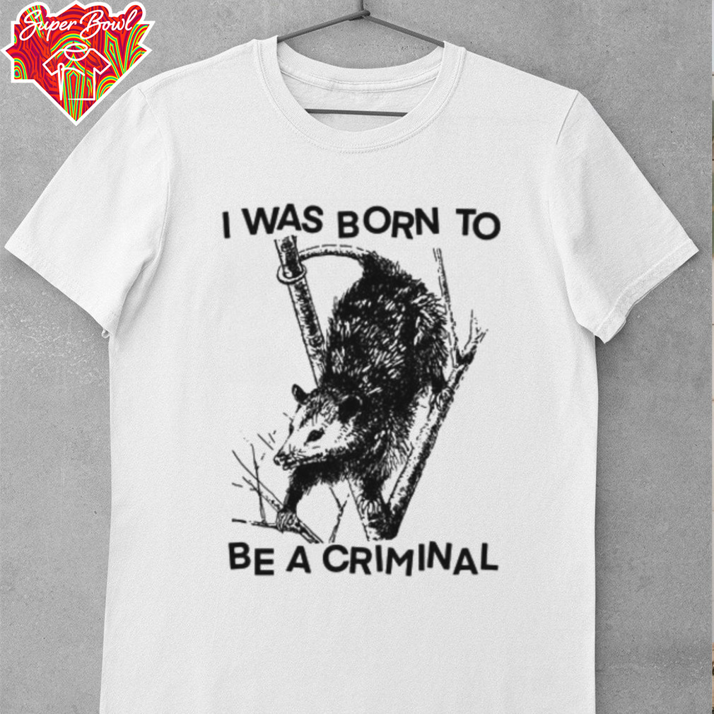 I was Born to Be a Criminal Shirt