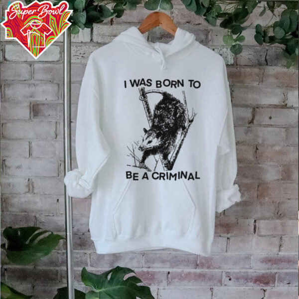 I was Born to Be a Criminal Shirt