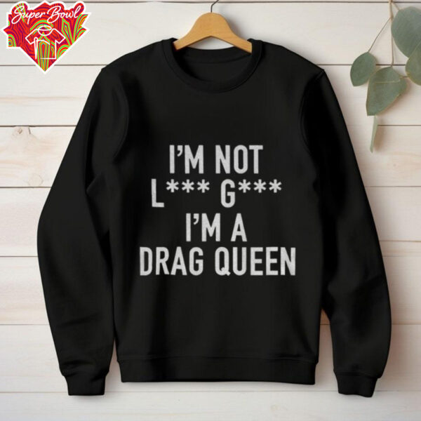 I’m Not Lady Gaga I’m a Drag Queen shirt