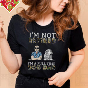 I’m not retired I’m a full time dog dad Father’s Day shirt