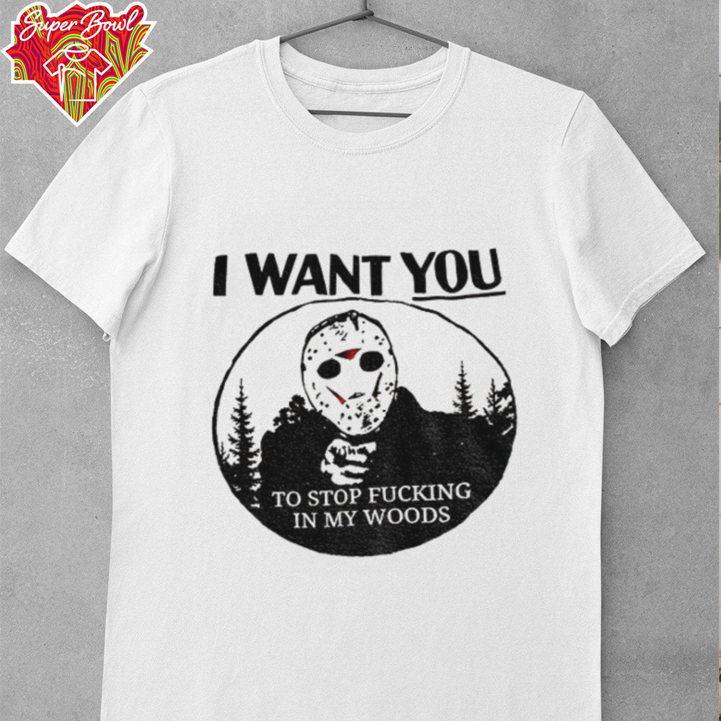 Jason Voorhees I want you to stop fucking in my woods shirt Jason Voorhees I want you to stop fucking in my woods shirt