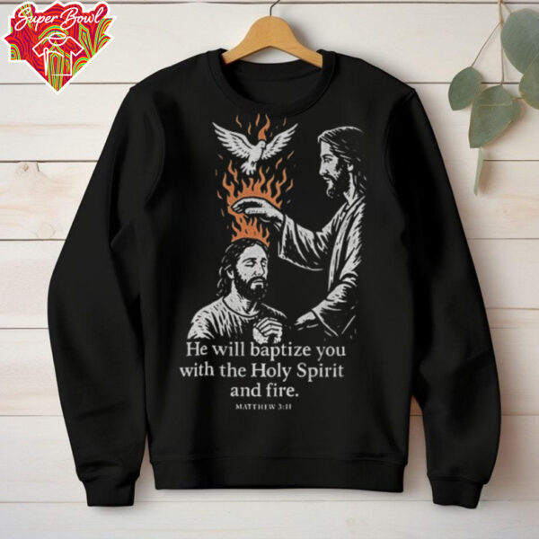 Jesus he will baptize you with the holy spirit and fire shirt