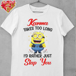 Karma takes too long I’d rather just slap you shirt