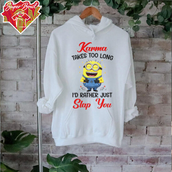 Karma takes too long I’d rather just slap you shirt