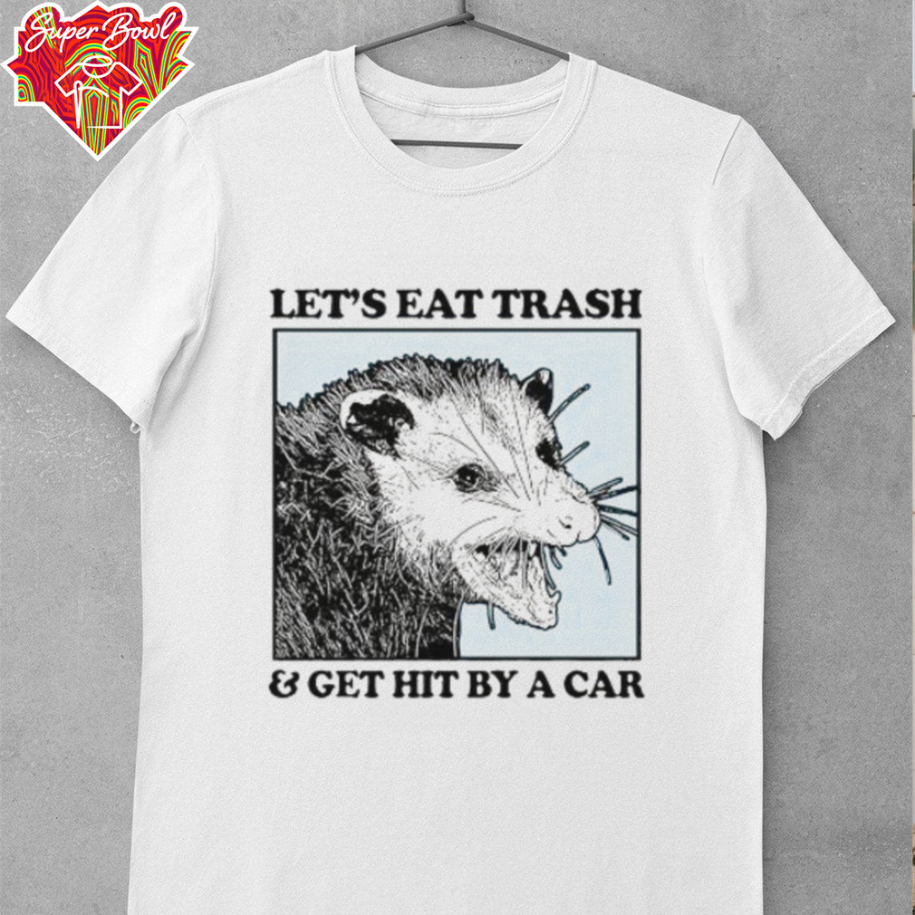 Les’s eat trash & get hit by a Car Shirt