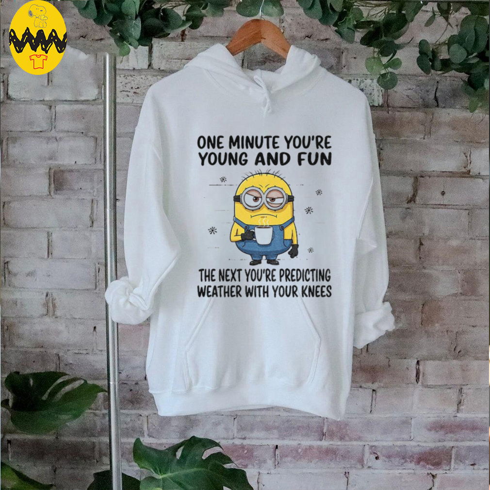 MInion one minute you’re young and fun the next you’re predicting weather shirt MInion one minute you’re young and fun the next you’re predicting weather shirt