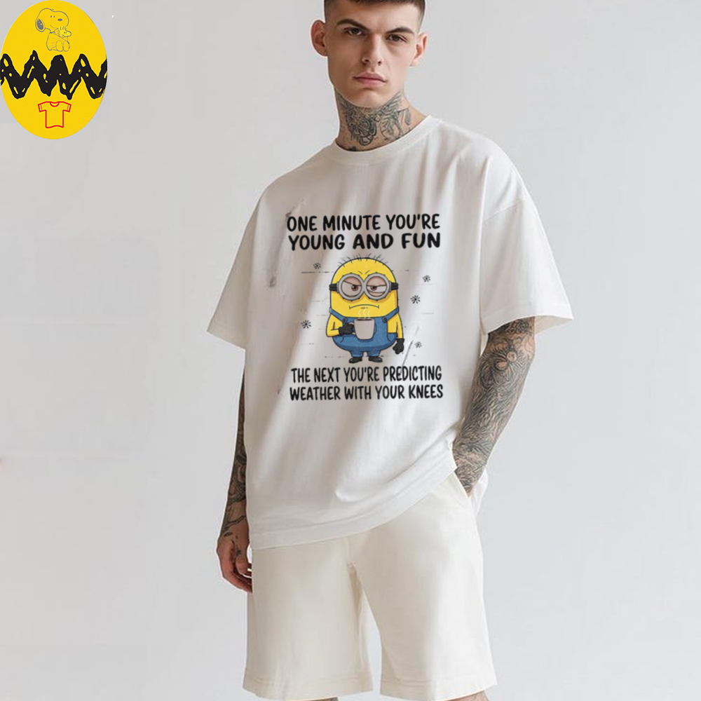 MInion one minute you’re young and fun the next you’re predicting weather shirt MInion one minute you’re young and fun the next you’re predicting weather shirt