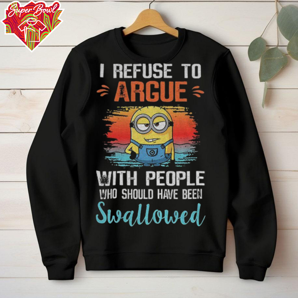Minion I refuse to argue with people who should have been swallowed shirt Minion I refuse to argue with people who should have been swallowed shirt