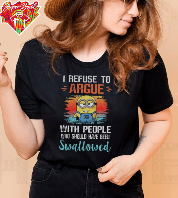 Minion I refuse to argue with people who should have been swallowed shirt
