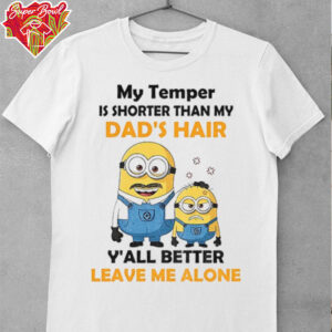 Minion my temper is shorter than my Dad’s hair y’all better leave me alone shirt
