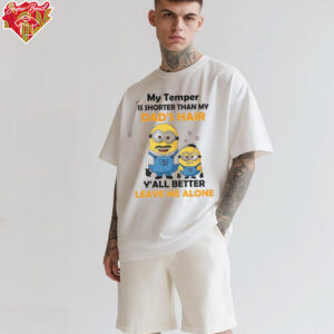 Minion my temper is shorter than my Dad’s hair y’all better leave me alone shirt