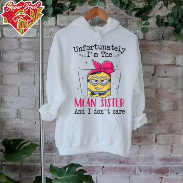 Minion unfortunately I’m the mean sister and I don’t care shirt