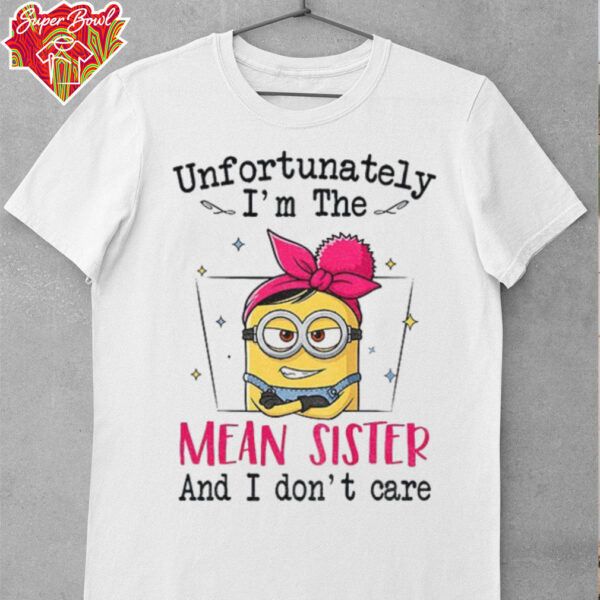 Minion unfortunately I’m the mean sister and I don’t care shirt