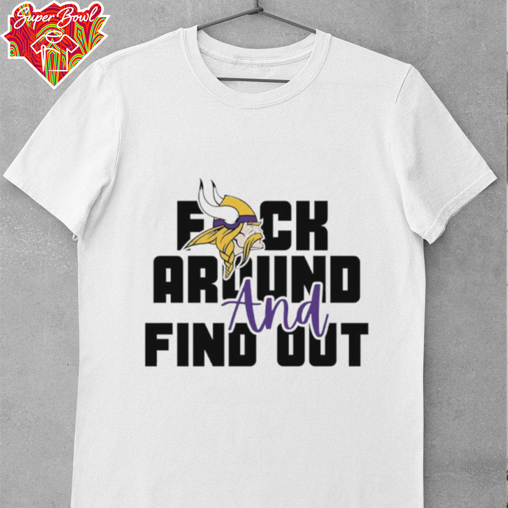 Minnesota Vikings fuck around and find out shirt Minnesota Vikings fuck around and find out shirt