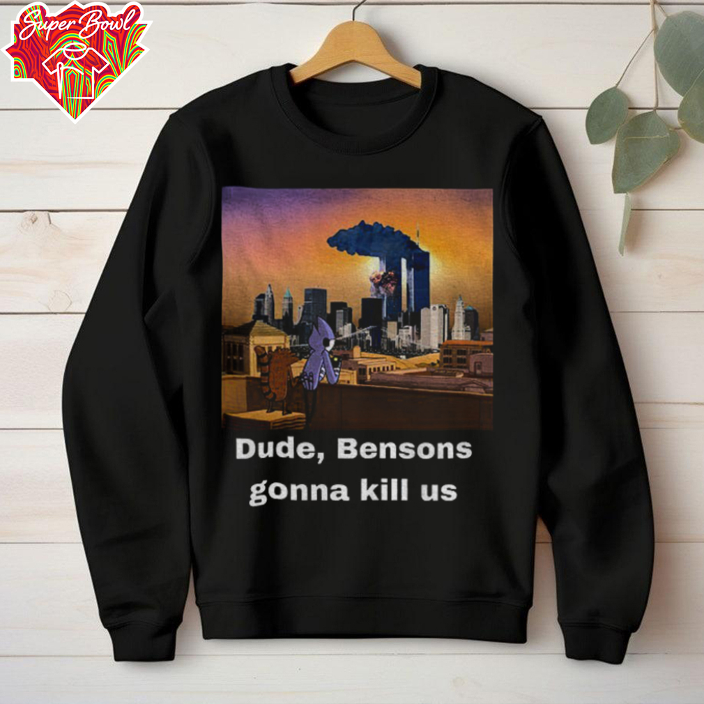 Mordecai and Rigby Dude Bensons gonna kill us shirt Mordecai and Rigby Dude Bensons gonna kill us shirt