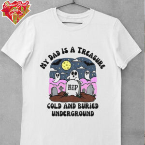 My Dad is a treasure Rip cold and buried underground shirt