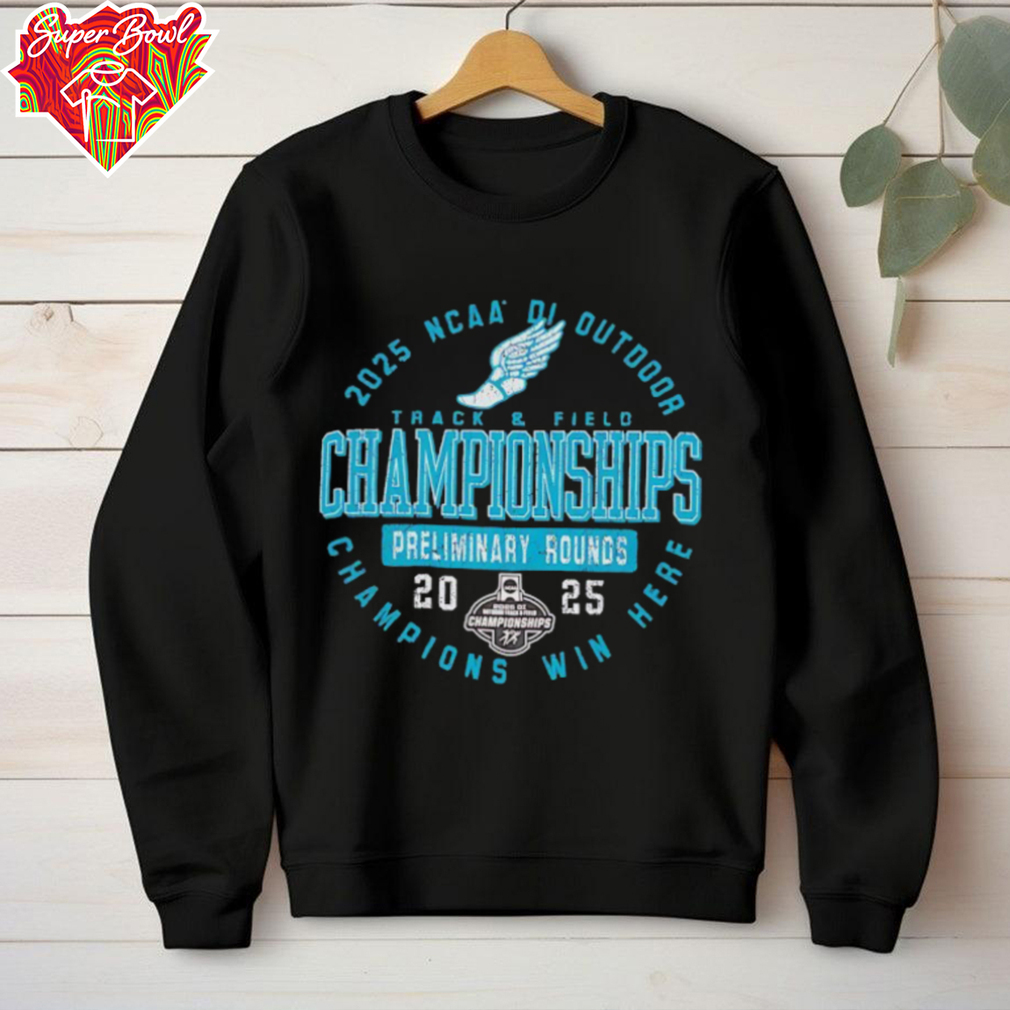 NCAA DI Outdoor Track and Field Championships preliminary rounds 2025 Champions win here shirt NCAA DI Outdoor Track and Field Championships preliminary rounds 2025 Champions win here shirt