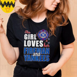 New York Yankees this girl loves her fireman and Yankees shirt