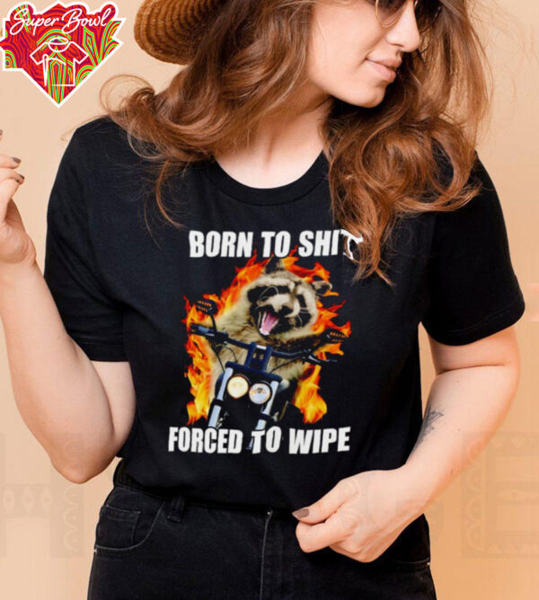 Raccoon born to shit forced to wipe shirt
