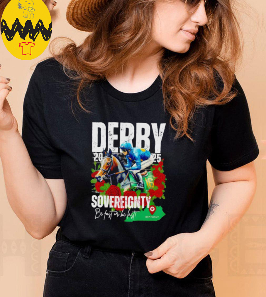 Sovereignty 2025 Kentucky Derby Winner Be Fast Or Be Last Run For The Rose shirt Sovereignty 2025 Kentucky Derby Winner Be Fast Or Be Last Run For The Rose shirt