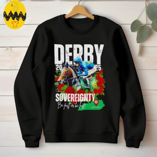 Sovereignty 2025 Kentucky Derby Winner Be Fast Or Be Last Run For The Rose shirt