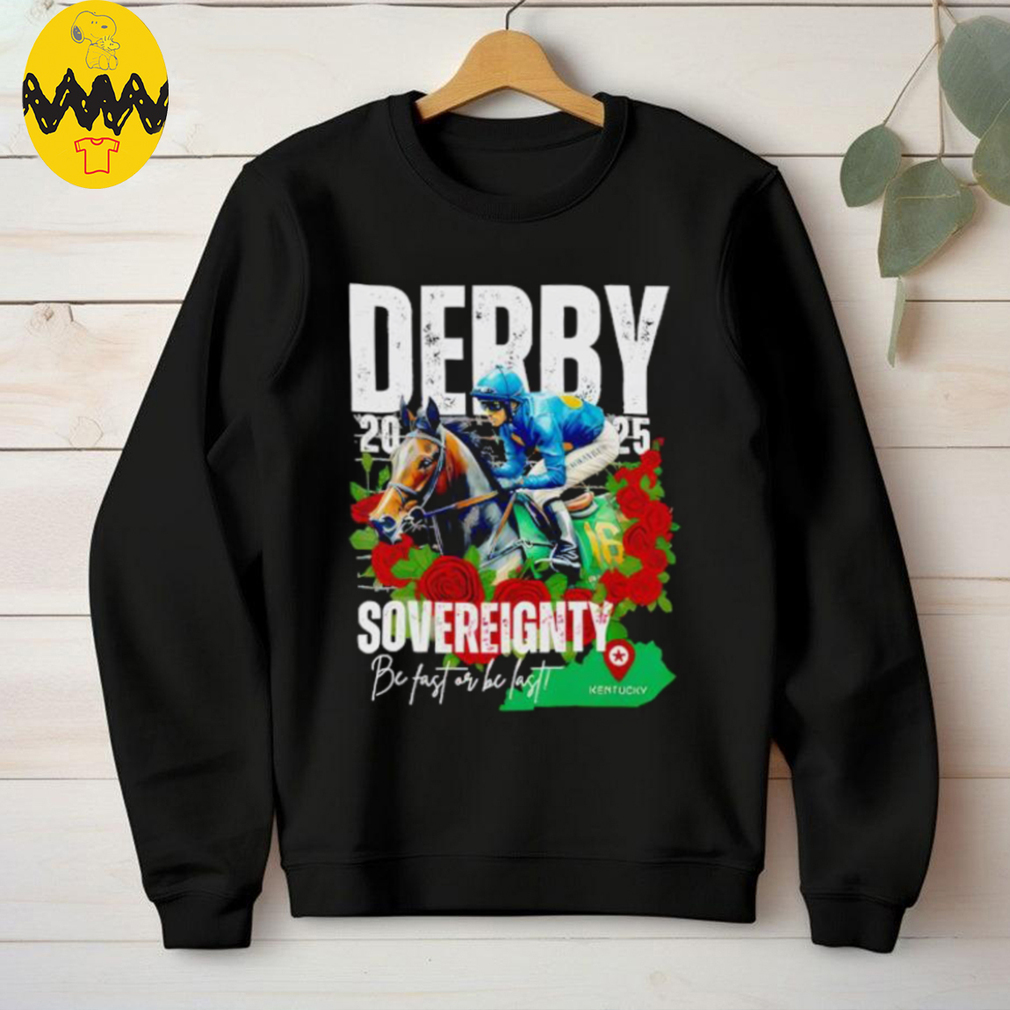 Sovereignty 2025 Kentucky Derby Winner Be Fast Or Be Last Run For The Rose shirt Sovereignty 2025 Kentucky Derby Winner Be Fast Or Be Last Run For The Rose shirt