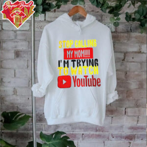 Stop calling my mom I’m trying to watch Youtube shirt