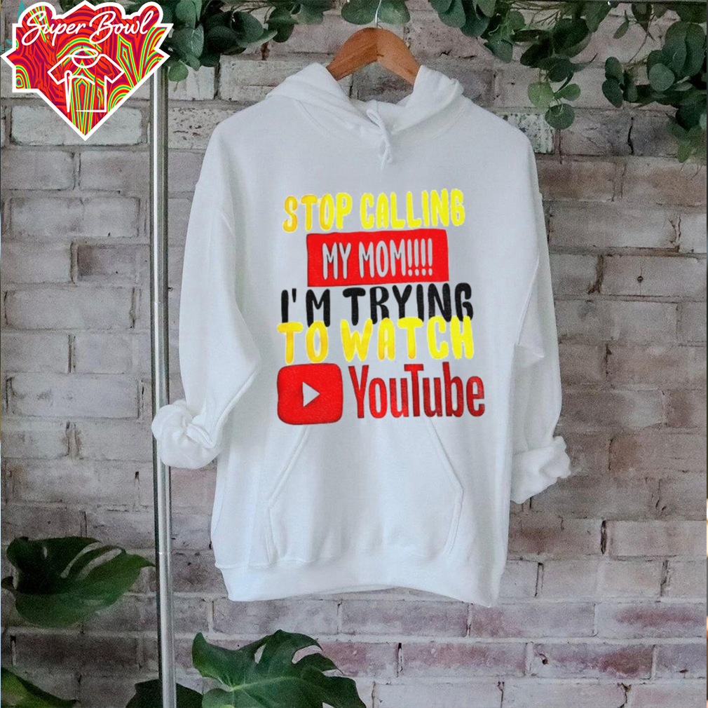 Stop calling my mom I’m trying to watch Youtube shirt Stop calling my mom I’m trying to watch Youtube shirt