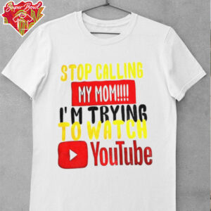 Stop calling my mom I’m trying to watch Youtube shirt